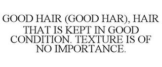 GOOD HAIR (GOOD HAR), HAIR THAT IS KEPTIN GOOD CONDITION. TEXTURE IS OF NO IMPORTANCE.