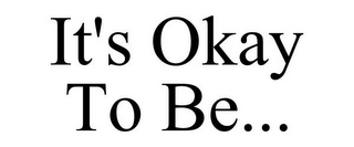 IT'S OKAY TO BE...