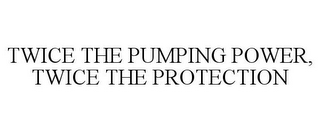 TWICE THE PUMPING POWER, TWICE THE PROTECTION