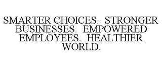 SMARTER CHOICES. STRONGER BUSINESSES. EMPOWERED EMPLOYEES. HEALTHIER WORLD.