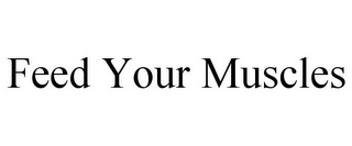 FEED YOUR MUSCLES