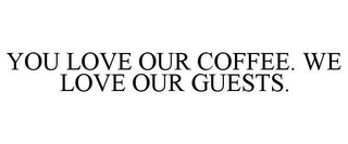 YOU LOVE OUR COFFEE. WE LOVE OUR GUESTS.