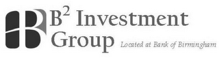 B B2 INVESTMENT GROUP LOCATED AT BANK OF BIRMINGHAM