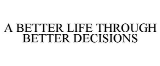 A BETTER LIFE THROUGH BETTER DECISIONS