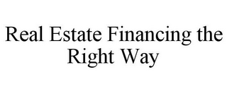 REAL ESTATE FINANCING THE RIGHT WAY