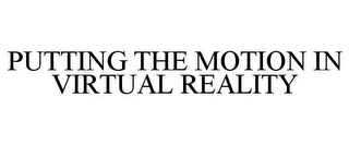 PUTTING THE MOTION IN VIRTUAL REALITY