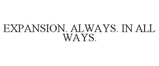 EXPANSION. ALWAYS. IN ALL WAYS.