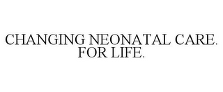 CHANGING NEONATAL CARE. FOR LIFE.