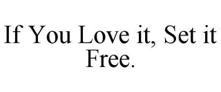 IF YOU LOVE IT, SET IT FREE.