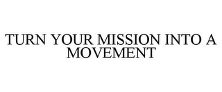 TURN YOUR MISSION INTO A MOVEMENT