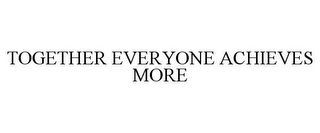 TOGETHER EVERYONE ACHIEVES MORE