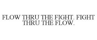 FLOW THRU THE FIGHT. FIGHT THRU THE FLOW.