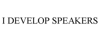 I DEVELOP SPEAKERS