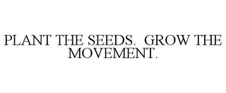 PLANT THE SEEDS. GROW THE MOVEMENT.