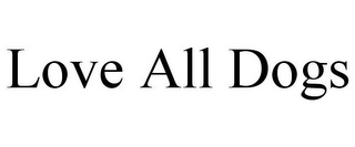 LOVE ALL DOGS