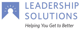 LEADERSHIP SOLUTIONS HELPING YOU GET TO BETTER