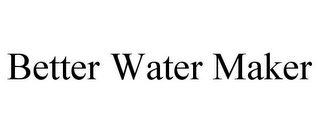 BETTER WATER MAKER