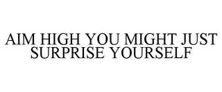 AIM HIGH YOU MIGHT JUST SURPRISE YOURSELF