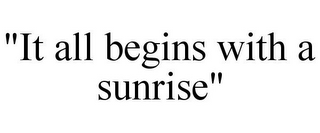 "IT ALL BEGINS WITH A SUNRISE"