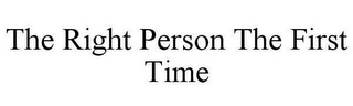 THE RIGHT PERSON THE FIRST TIME