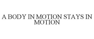 A BODY IN MOTION STAYS IN MOTION