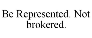 BE REPRESENTED. NOT BROKERED.