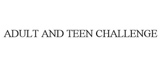 ADULT AND TEEN CHALLENGE