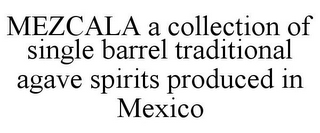 MEZCALA A COLLECTION OF SINGLE BARREL TRADITIONAL AGAVE SPIRITS PRODUCED IN MEXICO