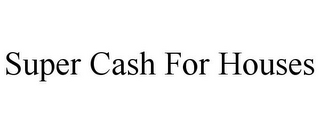 SUPER CASH FOR HOUSES