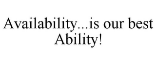 AVAILABILITY...IS OUR BEST ABILITY!