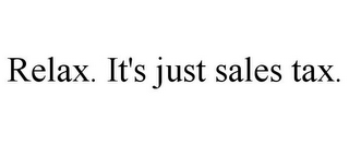 RELAX. IT'S JUST SALES TAX.