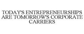 TODAY'S ENTREPRENEURSHIPS ARE TOMORROW'S CORPORATE CARRIERS