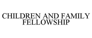 CHILDREN AND FAMILY FELLOWSHIP