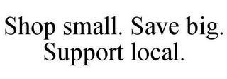 SHOP SMALL. SAVE BIG. SUPPORT LOCAL.