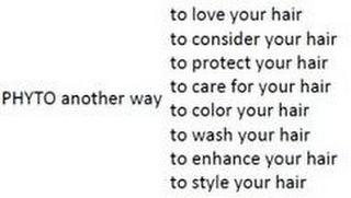 PHYTO ANOTHER WAY TO LOVE YOUR HAIR TO CONSIDER YOUR HAIR TO PROTECT YOUR HAIR TO CARE FOR YOUR HAIR TO COLOR YOUR HAIR TO WASH YOUR HAIR TO ENHANCE YOUR HAIR TO STYLE YOUR HAIR