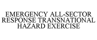 EMERGENCY ALL-SECTOR RESPONSE TRANSNATIONAL HAZARD EXERCISE