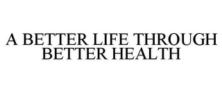 A BETTER LIFE THROUGH BETTER HEALTH