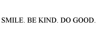 SMILE. BE KIND. DO GOOD.