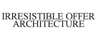 IRRESISTIBLE OFFER ARCHITECTURE