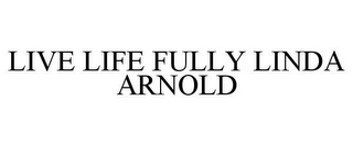 LIVE LIFE FULLY LINDA ARNOLD