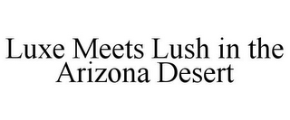 LUXE MEETS LUSH IN THE ARIZONA DESERT