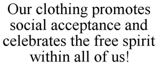 OUR CLOTHING PROMOTES SOCIAL ACCEPTANCE AND CELEBRATES THE FREE SPIRIT WITHIN ALL OF US!