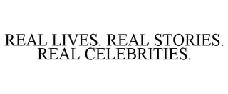 REAL LIVES. REAL STORIES. REAL CELEBRITIES.