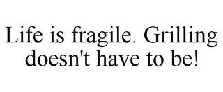 LIFE IS FRAGILE. GRILLING DOESN'T HAVE TO BE!