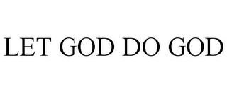 LET GOD DO GOD