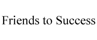 FRIENDS TO SUCCESS