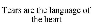 TEARS ARE THE LANGUAGE OF THE HEART