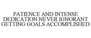 PATIENCE AND INTENSE DEDICATION NEVER IGNORANT GETTING GOALS ACCOMPLISHED