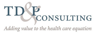 TD & P CONSULTING ADDING VALUE TO THE HEALTH CARE EQUATION