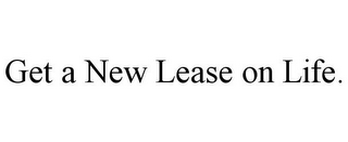 GET A NEW LEASE ON LIFE.